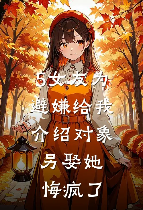 5女友为避嫌给我介绍对象，另娶她悔疯了