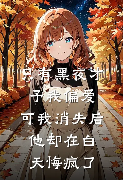 只有黑夜才予我偏爱,可我消失后他却在白天悔疯了