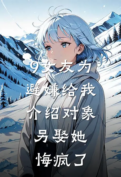 9女友为避嫌给我介绍对象，另娶她悔疯了