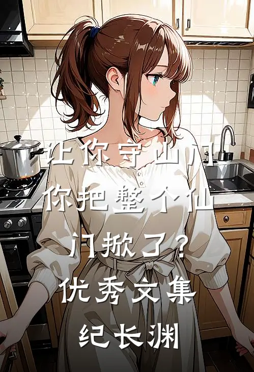 让你守山门,你把整个仙门掀了?优秀文集纪长渊