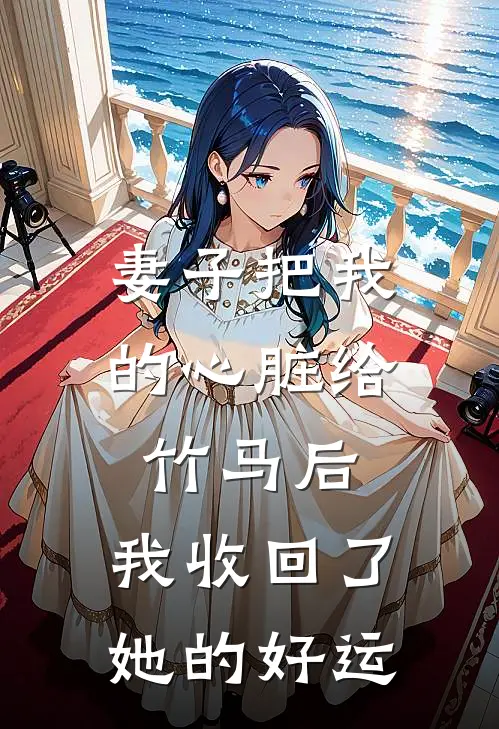 妻子把我的心脏给竹马后,我收回了她的好运