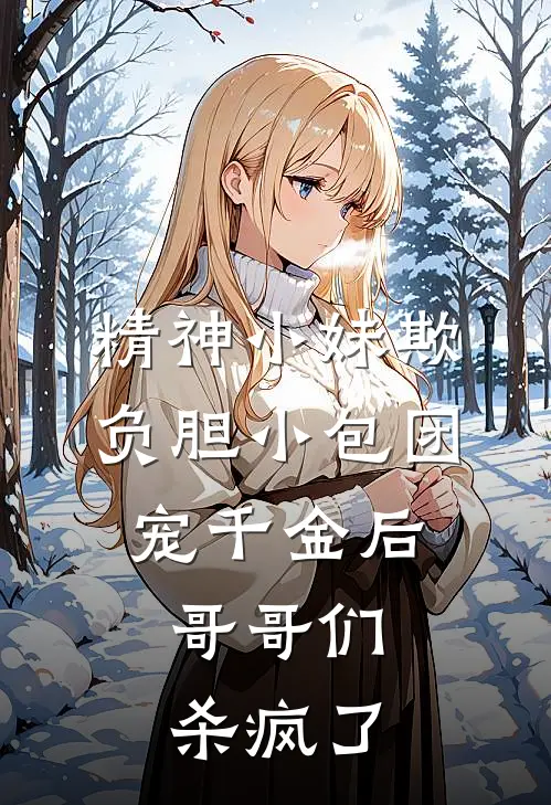 精神小妹欺负胆小包团宠千金后,哥哥们杀疯了