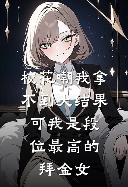 校花嘲我拿不到大结果,可我是段位最高的拜金女
