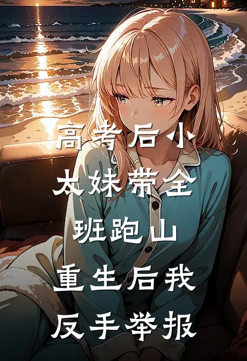 高考后小太妹带全班跑山,重生后我反手举报