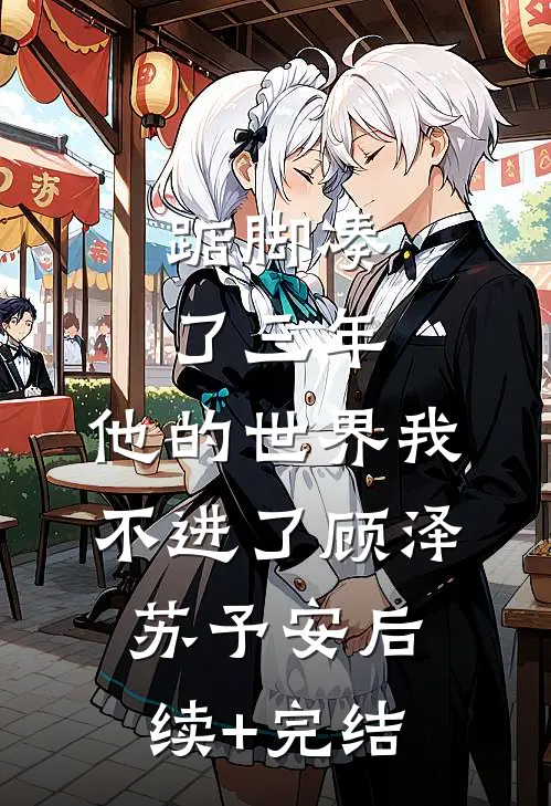踮脚凑了三年，他的世界我不进了顾泽苏予安后续+完结