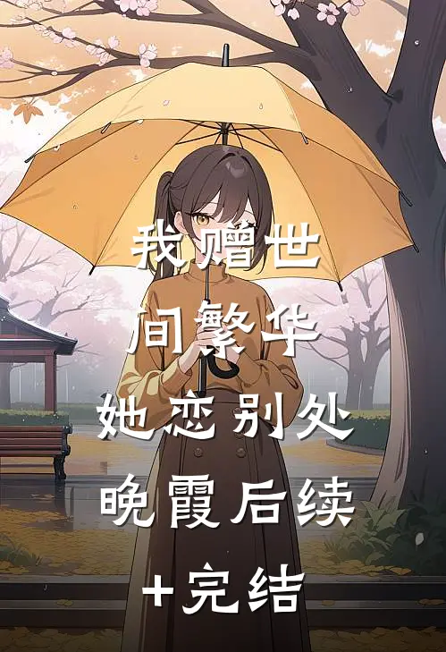 我赠世间繁华，她恋别处晚霞后续+完结