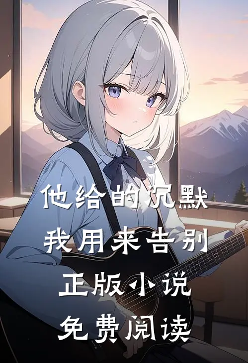 他给的沉默,我用来告别正版小说免费阅读