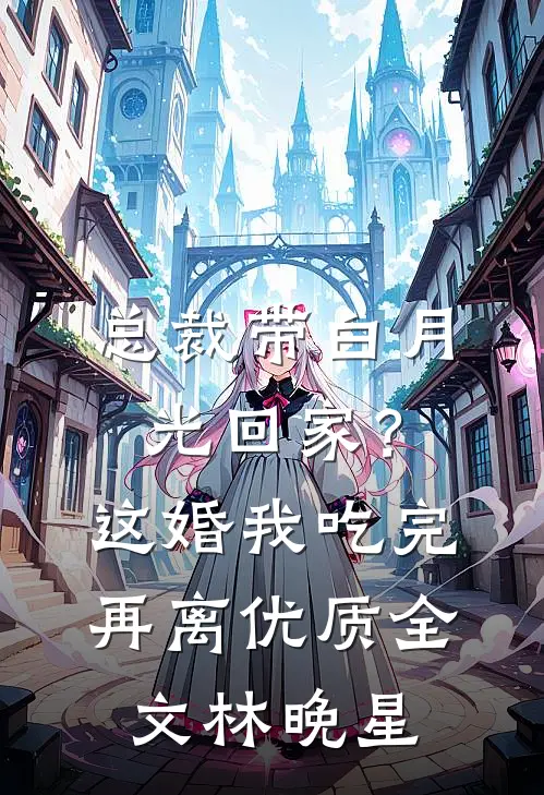 总裁带白月光回家?这婚我吃完再离优质全文林晚星