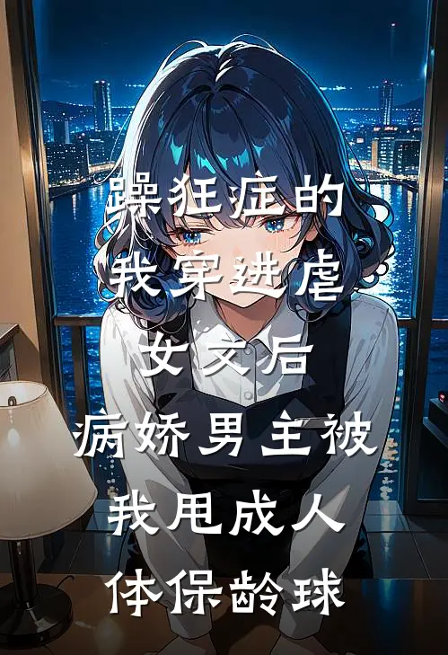躁狂症的我穿进虐女文后,病娇男主被我甩成人体保龄球