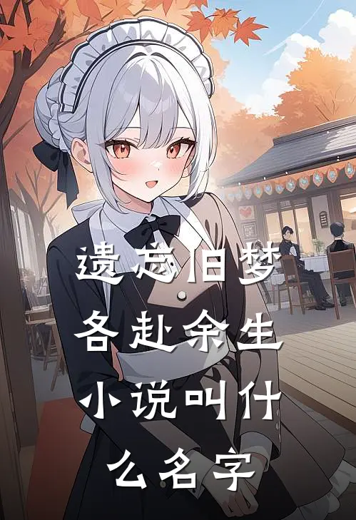 遗忘旧梦,各赴余生小说叫什么名字