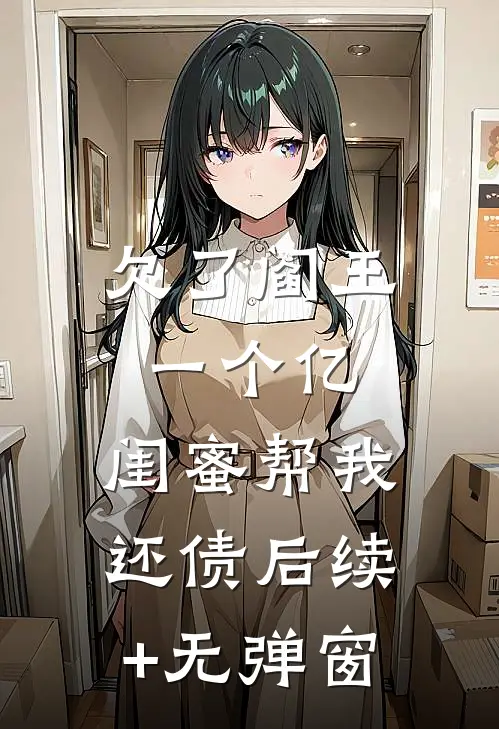 欠了阎王一个亿，闺蜜帮我还债后续+无弹窗