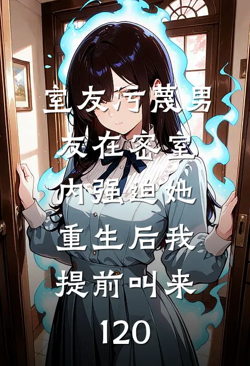 室友污蔑男友在密室内强迫她，重生后我提前叫来120