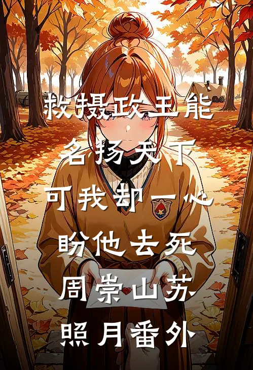 救摄政王能名扬天下，可我却一心盼他去死周崇山苏照月番外