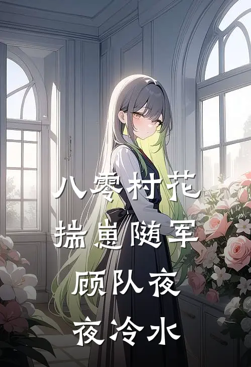八零村花揣崽随军，顾队夜夜冷水