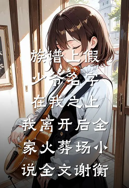 族谱上假少爷名字在我之上,我离开后全家火葬场小说全文谢衡