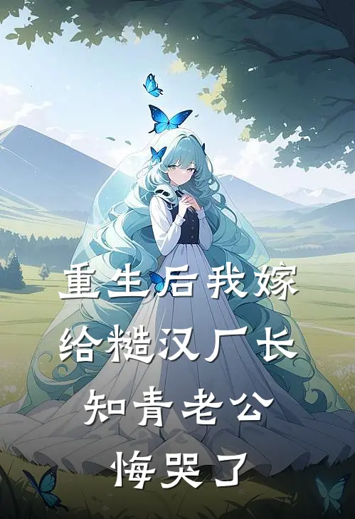重生后我嫁给糙汉厂长,知青老公悔哭了