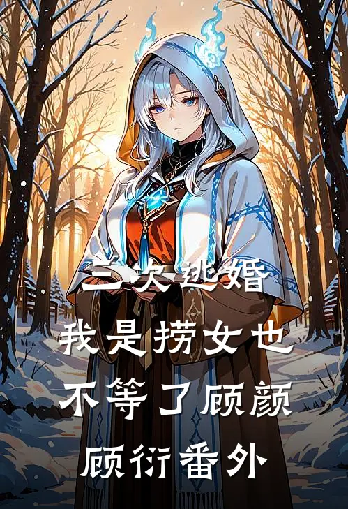 三次逃婚，我是捞女也不等了顾颜顾衍番外
