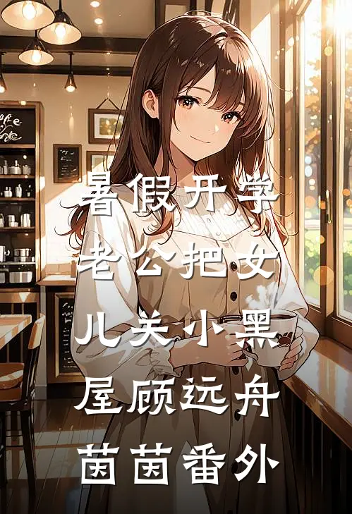 暑假开学，老公把女儿关小黑屋顾远舟茵茵番外