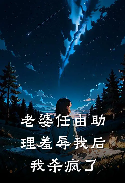 老婆任由助理羞辱我后，我杀疯了