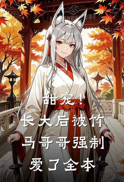甜宠！长大后被竹马哥哥强制爱了全本