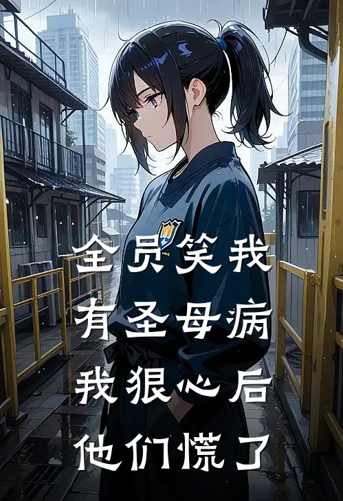 全员笑我有圣母病,我狠心后他们慌了