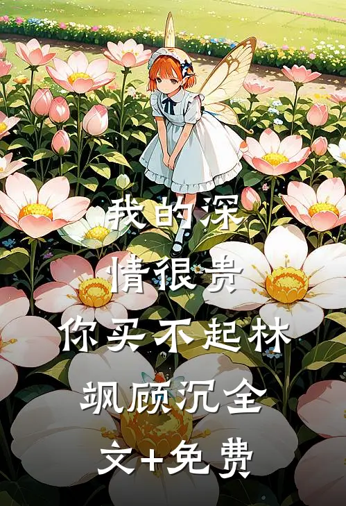 我的深情很贵，你买不起林飒顾沉全文+免费