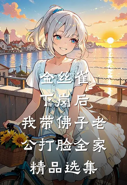 金丝雀下岗后，我带佛子老公打脸全家精品选集