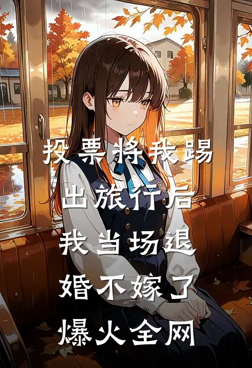 投票将我踢出旅行后，我当场退婚不嫁了爆火全网
