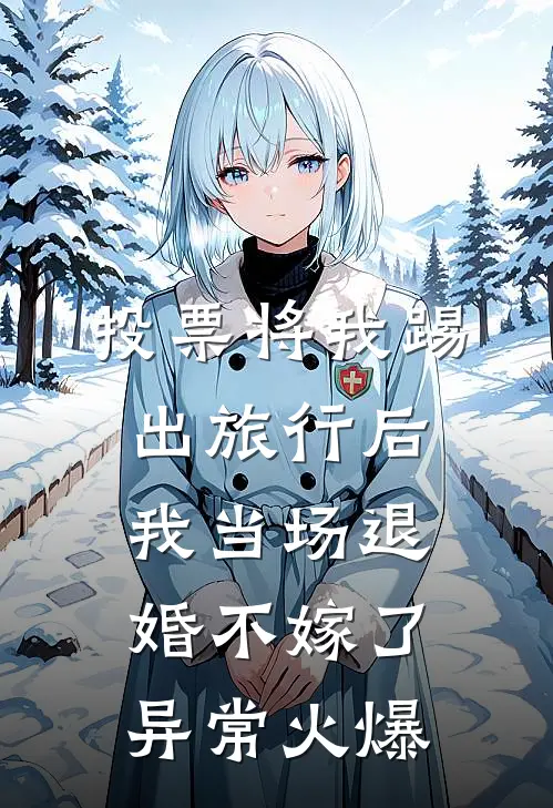 投票将我踢出旅行后，我当场退婚不嫁了异常火爆