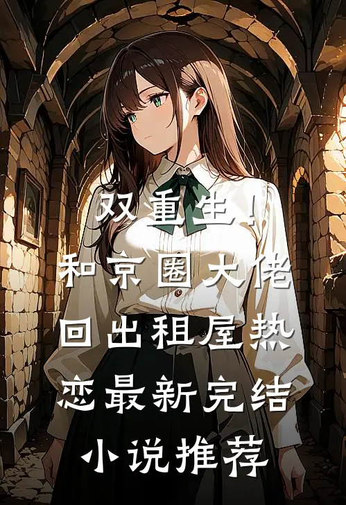 双重生！和京圈大佬回出租屋热恋最新完结小说推荐
