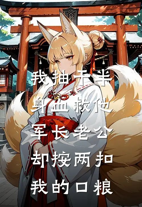 我抽干半身血救他，军长老公却按“两”扣我的口粮
