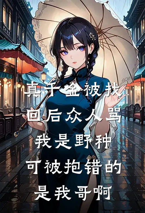 真千金被找回后众人骂我是野种,可被抱错的是我哥啊
