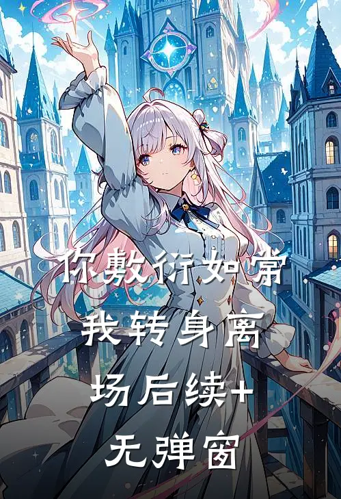 你敷衍如常，我转身离场后续+无弹窗