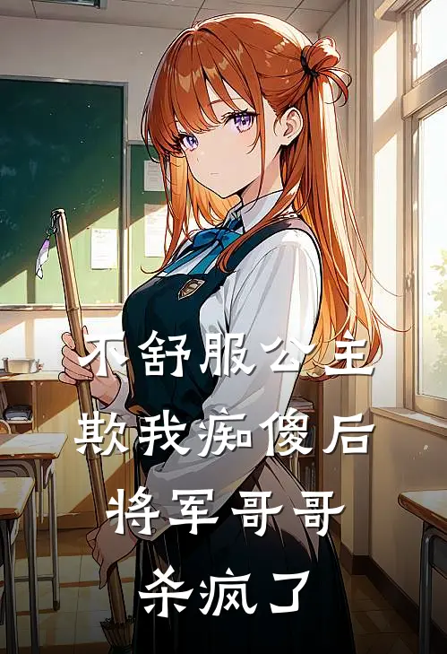 不舒服公主欺我痴傻后，将军哥哥杀疯了