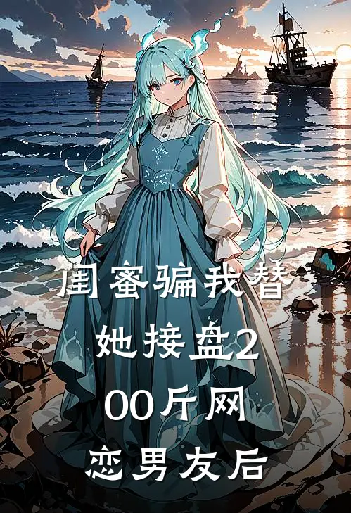 闺蜜骗我替她接盘200斤网恋男友后