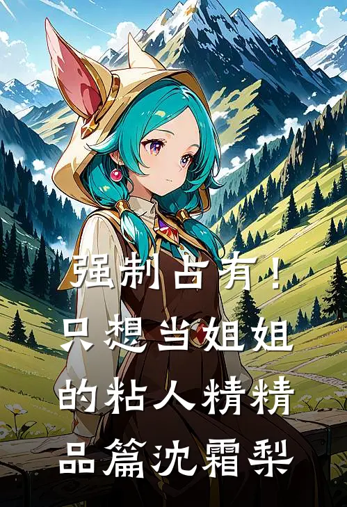 强制占有!只想当姐姐的粘人精精品篇沈霜梨