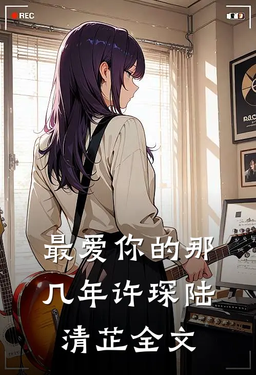 最爱你的那几年许琛陆清芷全文