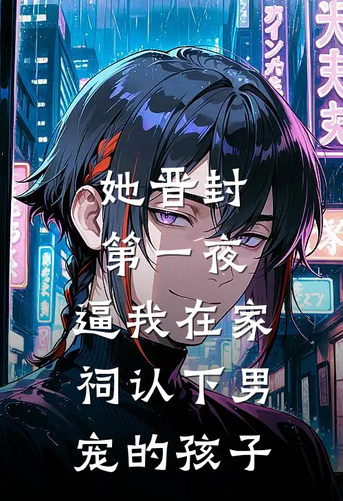 她晋封第一夜,逼我在家祠认下男宠的孩子