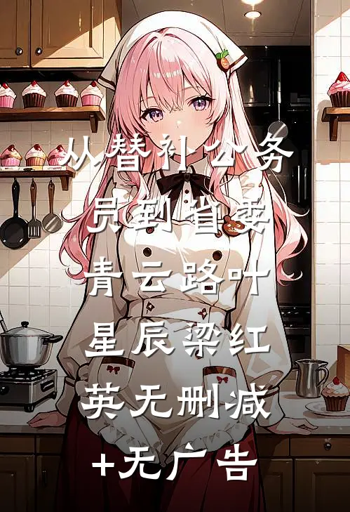 从替补公务员到省委青云路叶星辰梁红英无删减+无广告