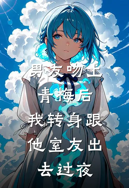男友吻上青梅后,我转身跟他室友出去过夜