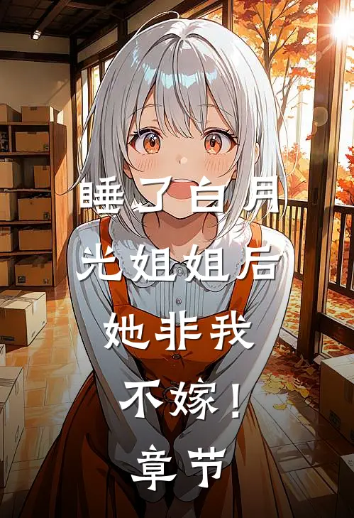 睡了白月光姐姐后，她非我不嫁！章节