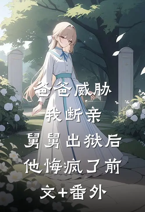 爸爸威胁我断亲，舅舅出狱后他悔疯了前文+番外
