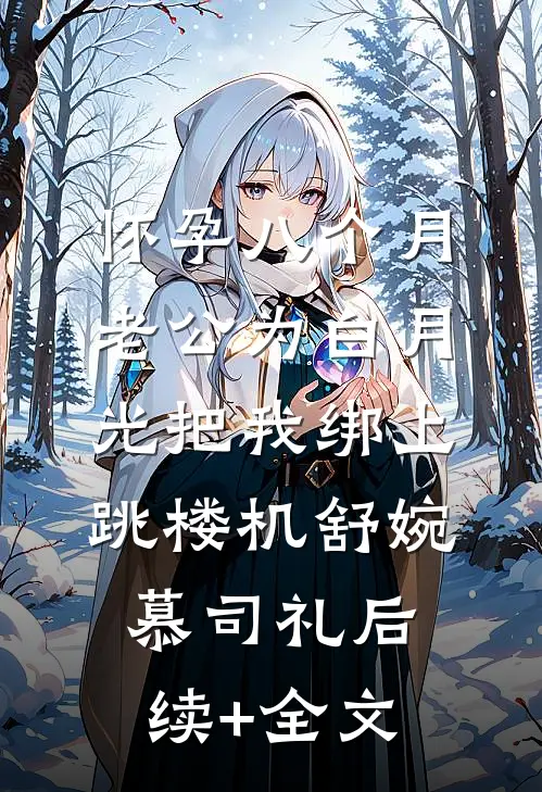 怀孕八个月，老公为白月光把我绑上跳楼机舒婉慕司礼后续+全文