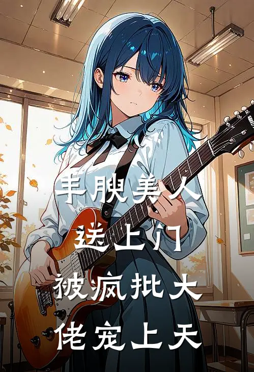丰腴美人送上门,被疯批大佬宠上天