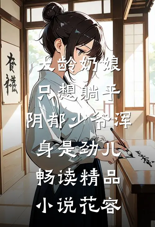 大龄奶娘只想躺平,阴郁少爷浑身是劲儿畅读精品小说花容