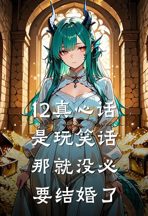 12真心话是玩笑话，那就没必要结婚了