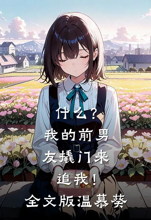 什么？我的前男友撬门来追我！全文版温慕葵