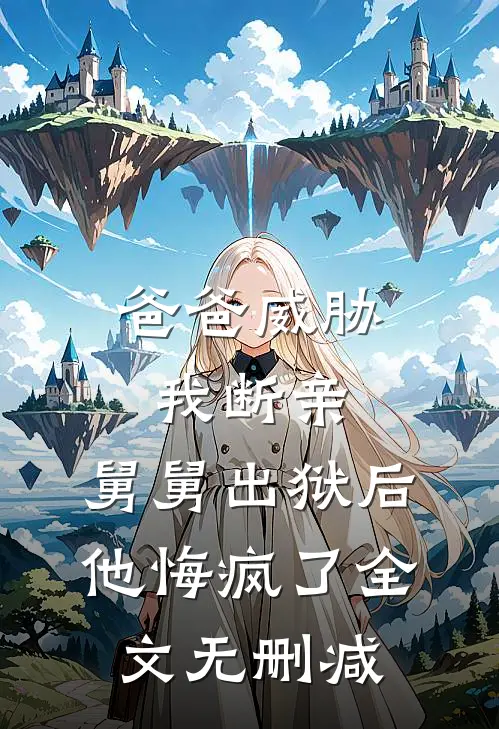 爸爸威胁我断亲，舅舅出狱后他悔疯了全文无删减