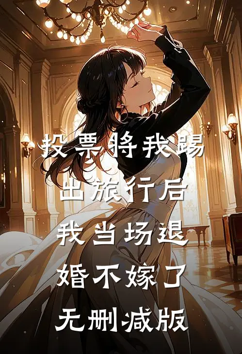 投票将我踢出旅行后，我当场退婚不嫁了无删减版