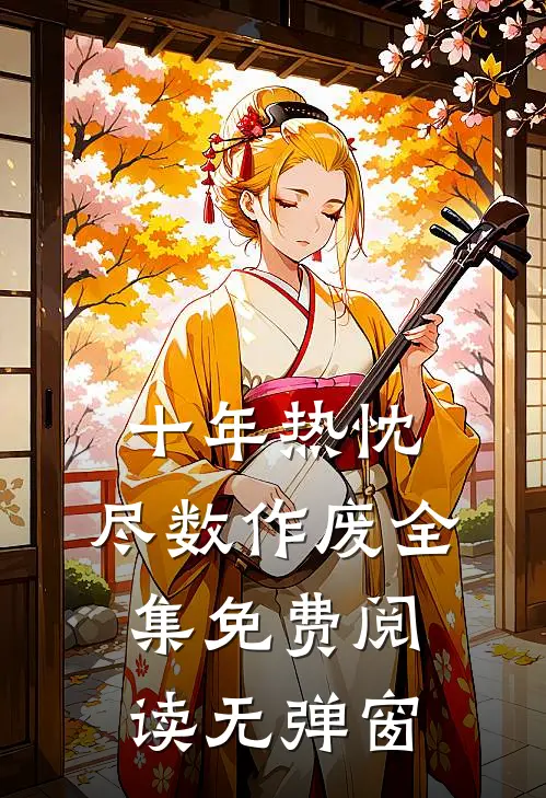 十年热忱，尽数作废全集免费阅读无弹窗